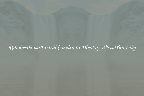Wholesale mall retail jewelry to Display What You Like