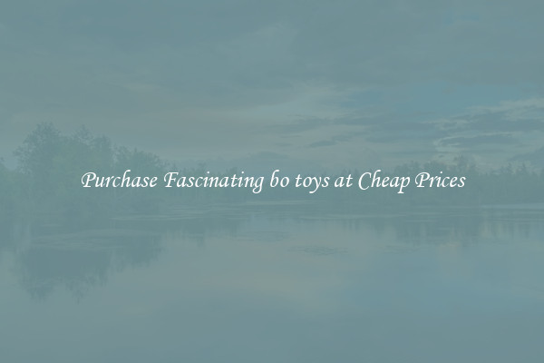 Purchase Fascinating bo toys at Cheap Prices