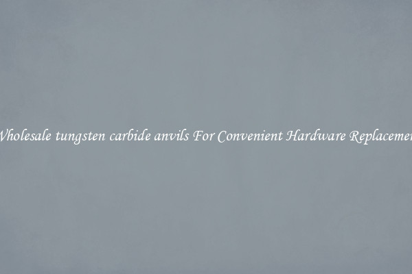 Wholesale tungsten carbide anvils For Convenient Hardware Replacement