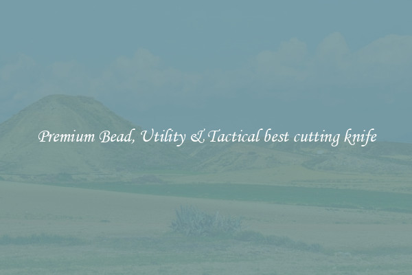 Premium Bead, Utility & Tactical best cutting knife