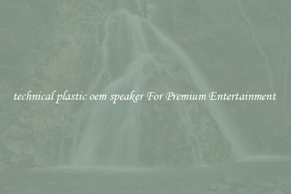 technical plastic oem speaker For Premium Entertainment 