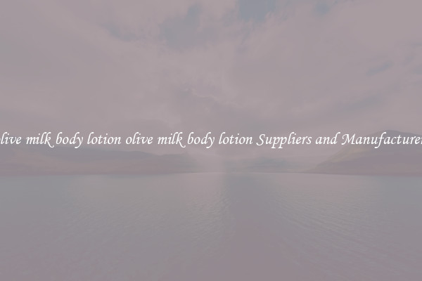 olive milk body lotion olive milk body lotion Suppliers and Manufacturers