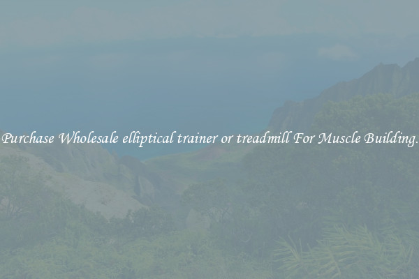 Purchase Wholesale elliptical trainer or treadmill For Muscle Building.