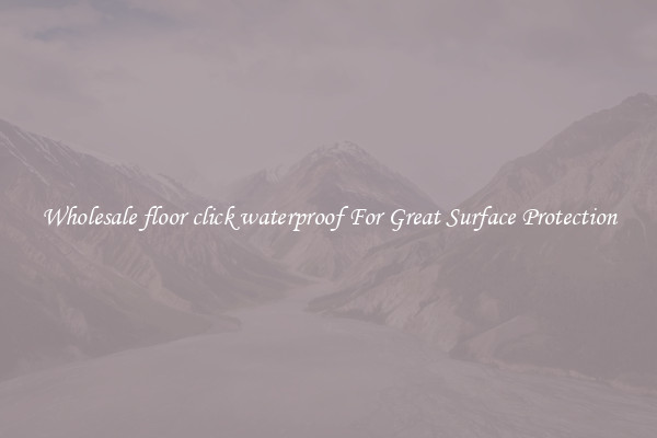 Wholesale floor click waterproof For Great Surface Protection
