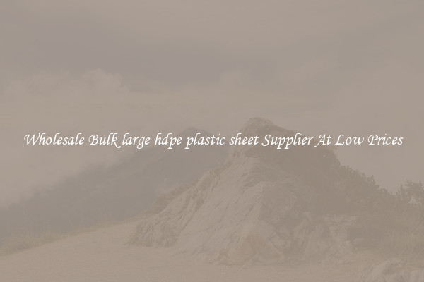 Wholesale Bulk large hdpe plastic sheet Supplier At Low Prices