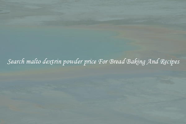 Search malto dextrin powder price For Bread Baking And Recipes