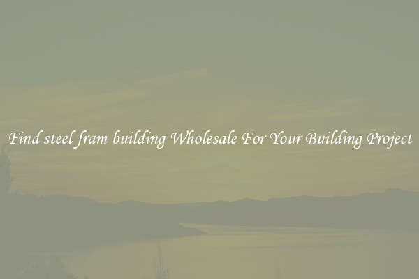 Find steel fram building Wholesale For Your Building Project