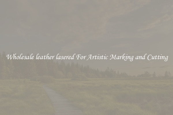 Wholesale leather lasered For Artistic Marking and Cutting