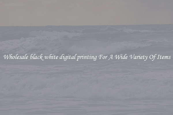 Wholesale black white digital printing For A Wide Variety Of Items