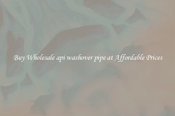 Buy Wholesale api washover pipe at Affordable Prices