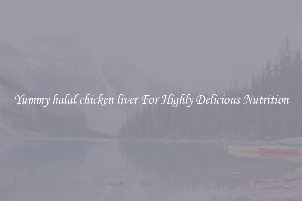 Yummy halal chicken liver For Highly Delicious Nutrition