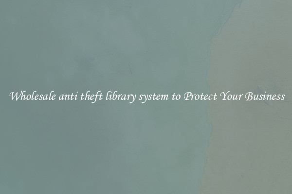 Wholesale anti theft library system to Protect Your Business