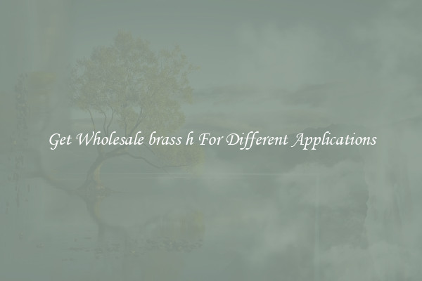 Get Wholesale brass h For Different Applications