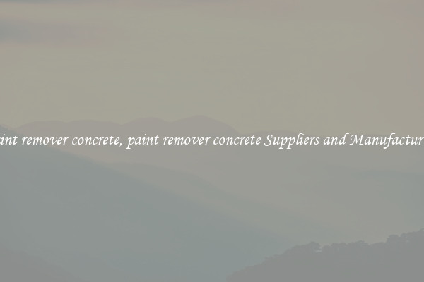 paint remover concrete, paint remover concrete Suppliers and Manufacturers