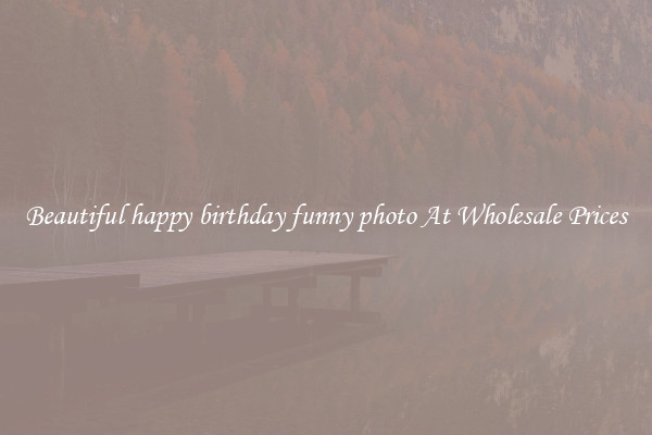 Beautiful happy birthday funny photo At Wholesale Prices