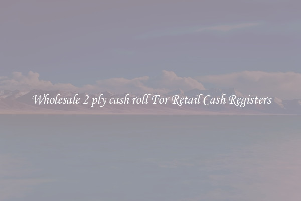 Wholesale 2 ply cash roll For Retail Cash Registers