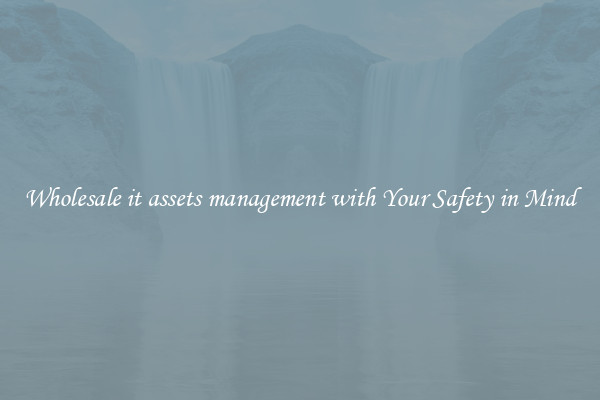 Wholesale it assets management with Your Safety in Mind